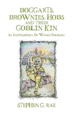 Coperta cărții 'Boggarts, Brownies, Hobs and their Goblin Kin: An Encyclopedia Of World Folklore - Stephen G. Rae'