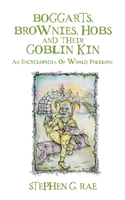 Coperta cărții 'Boggarts, Brownies, Hobs and their Goblin Kin: An Encyclopedia Of World Folklore - Stephen G. Rae'