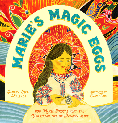 Marie's Magic Eggs: How Marie Procai Kept the Ukrainian Art of Pysanky Alive - Sandra Neil Wallace