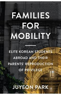 Poza produsului Families for Mobility: Elite Korean Students Abroad and Their Parents' Reproduction of Privilege - Juyeon Park