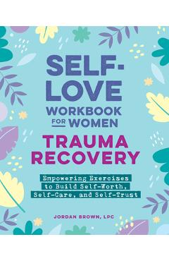Poza produsului Self-Love Workbook for Women--Trauma Recovery: Empowering Exercises to Build Self-Worth, Self-Care, and Self-Trust - Jordan Brown