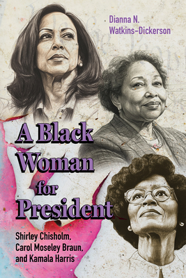 A Black Woman for President: Shirley Chisholm, Carol Moseley Braun, and Kamala Harris - Dianna N. Watkins-dickerson