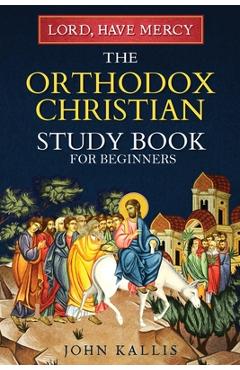 Coperta cărții 'Lord, Have Mercy: The Orthodox Christian Study Book for Beginners - Understanding Christianity Through 2000 Years of'
