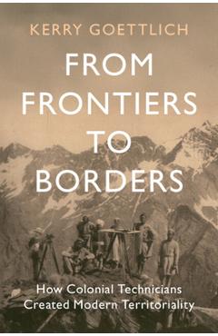 Poza produsului From Frontiers to Borders: How Colonial Technicians Created Modern Territoriality - Kerry Goettlich