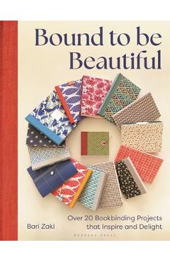 Coperta cărții 'Bound to Be Beautiful: Over 20 Bookbinding Projects That Inspire and Delight - Bari Zaki'