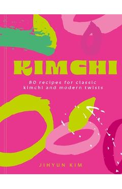 Coperta cărții 'Kimchi: 80 Recipes for Classic Kimchi and Modern Twists - Jihyun 'kimmy' Kim'