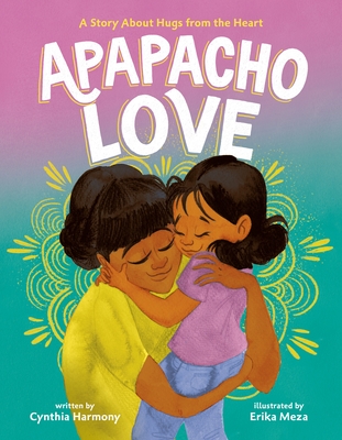 Apapacho Love: A Story about Hugs from the Heart - Cynthia Harmony