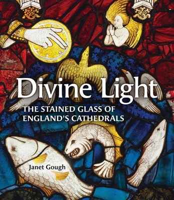 Divine Light: The Stained Glass of England's Cathedrals - Janet Gough