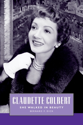 Claudette Colbert: She Walked in Beauty - Bernard F. Dick
