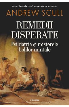Coperta cărții 'Remedii disperate. Psihiatria și misterele bolilor mintale - Andrew Scull'