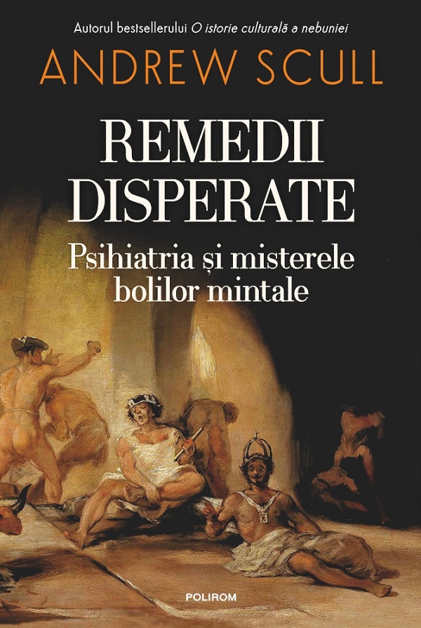 Remedii disperate. Psihiatria si misterele bolilor mintale - Andrew Scull