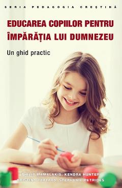 Coperta cărții 'Educarea copiilor pentru împărăția lui Dumnezeu - Philip Mamalakis, Kendra Hunter, Kristina Tartara, Stephanie Petrides'