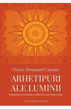 Poza produsului Arhetipuri ale luminii. Metamorfoze conceptuale si culturale in sud-estul Europei - Victor-Emanuel Ciuciuc