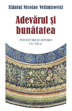 Coperta cărții 'Adevărul și bunătatea Ed.2 - Sfântul Nicolae Velimirovici'