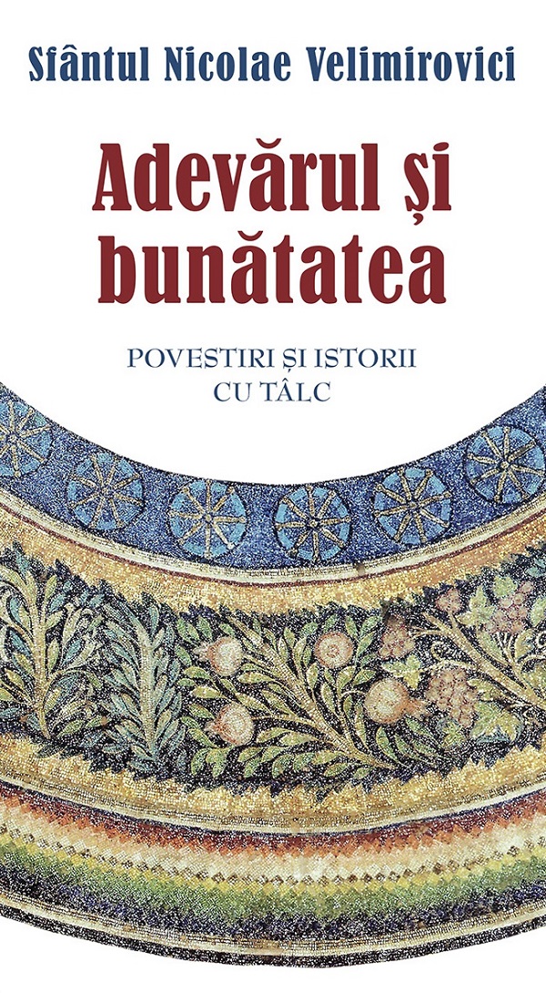 Adevarul si bunatatea Ed.2 - Sfantul Nicolae Velimirovici
