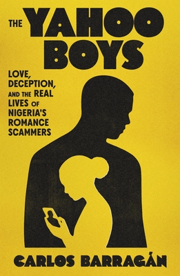 Coperta cărții 'The Yahoo Boys: Inside the Lives of Nigeria's Romance Scammers - Carlos Barragán'
