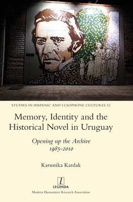 Memory, Identity and the Historical Novel in Uruguay: Opening up the Archive 1985-2010 - Karunika Kardak