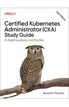 Poza produsului Certified Kubernetes Administrator (Cka) Study Guide: In-Depth Guidance and Practice - Benjamin Muschko