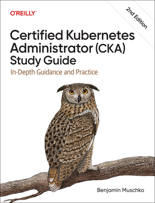 Certified Kubernetes Administrator (Cka) Study Guide: In-Depth Guidance and Practice - Benjamin Muschko