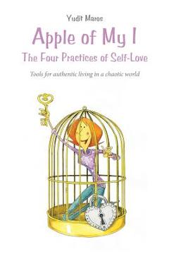 Coperta cărții 'Apple of My I: The Four Practices of Self-Love: Tools for authentic living in a chaotic world - Yudit Maros'