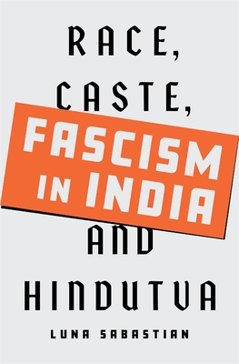 Fascism in India: Race, Caste, and Hindutva - Luna Sabastian