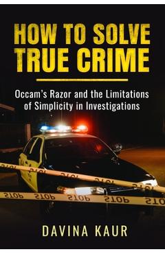 How to Solve True Crime: Occam's Razor and the Limitations of Simplicity in Investigations - Davina Kaur