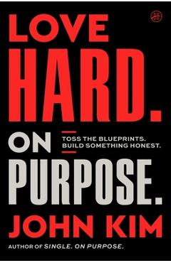Coperta cărții 'Love Hard on Purpose: Toss the Blueprints. Build Something Honest. - John Kim'