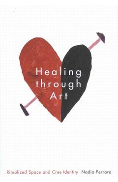 Coperta cărții 'Healing Through Art: Ritualized Space and Cree Identity Volume 41 - Nadia Ferrara'