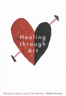 Healing Through Art: Ritualized Space and Cree Identity Volume 41 - Nadia Ferrara