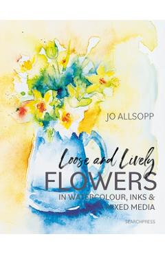 Coperta cărții 'Loose and Lively Flowers in Watercolour, Inks & Mixed Media - Jo Allsopp'