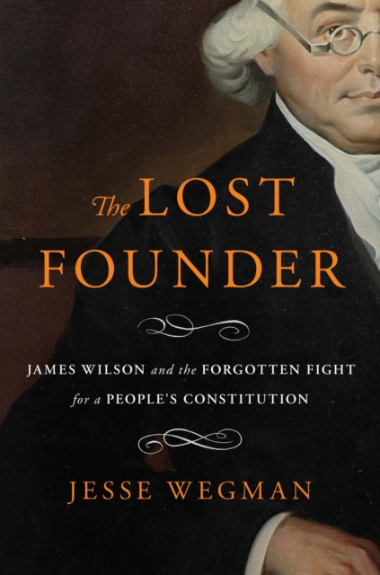 Coperta cărții 'The Lost Founder: James Wilson and the Forgotten Fight for a People's Constitution - Jesse Wegman'