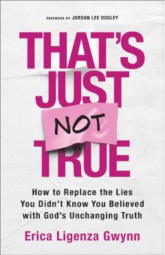 That's Just Not True: How to Replace the Lies You Didn't Know You Believed with God's Unchanging Truth - Erica Ligenza Gwynn