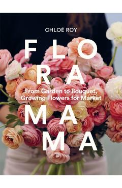 Coperta cărții 'Floramama: From Garden to Bouquet, Growing Flowers for Market - Chloé Roy'
