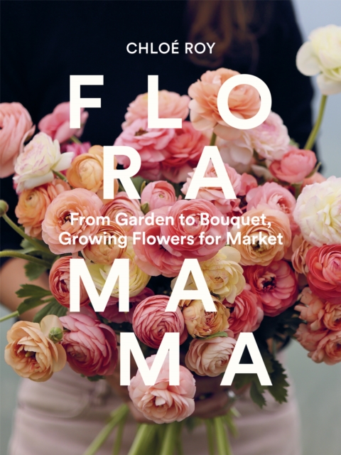 Coperta cărții 'Floramama: From Garden to Bouquet, Growing Flowers for Market - Chloé Roy'