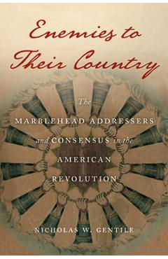 Poza produsului Enemies to Their Country: The Marblehead Addressers and Consensus in the American Revolution - Nicholas W. Gentile