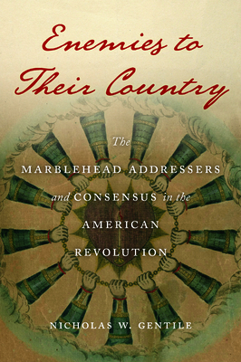 Enemies to Their Country: The Marblehead Addressers and Consensus in the American Revolution - Nicholas W. Gentile