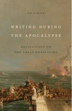 Writing During the Apocalypse: Reflections on the Great Unraveling - Ed Simon