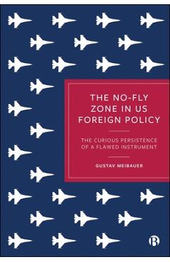 Poza produsului The No-Fly Zone in Us Foreign Policy: The Curious Persistence of a Flawed Instrument - Gustav Meibauer