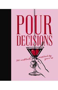 Coperta cărții 'Pour Decisions: 100 Cocktails Inspired by Your Ex -'