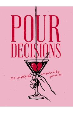 Pour Decisions: 100 Cocktails Inspired by Your Ex -