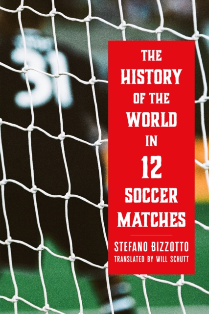 Coperta cărții 'The History of the World in 12 Soccer Matches - Stefano Bizzotto'