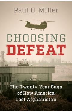 Poza produsului Choosing Defeat: The Twenty-Year Saga of How America Lost Afghanistan - Paul D. Miller