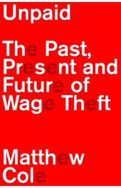 Coperta cărții 'Unpaid: The Past, Present and Future of Wage Theft - Matthew Cole'