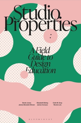 Studio Properties: A Field Guide to Design Education - Derek Jones