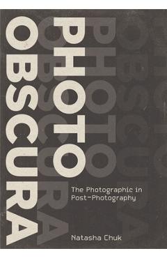 Coperta cărții 'Photo Obscura: The Photographic in Post-Photography - Natasha Chuk'