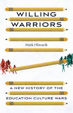 Willing Warriors: A New History of the Education Culture Wars - Mark Hlavacik