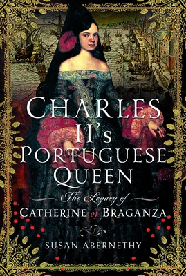 Coperta cărții 'Charles II's Portuguese Queen: The Legacy of Catherine of Braganza - Susan Abernethy'
