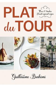 Plat Du Tour: Over 75 Timeless Regional French Recipes - Guillaume Brahimi