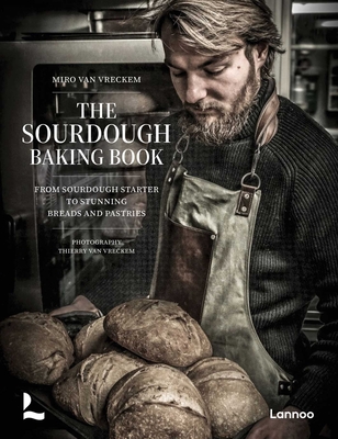 The Sourdough Baking Book: From Sourdough Starter to Stunning Breads and Pastries - Miro Van Vreckem