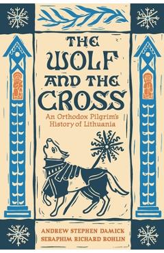 Coperta cărții 'The Wolf and the Cross: An Orthodox Pilgrim's History of Lithuania - Andrew Stephen Damick'